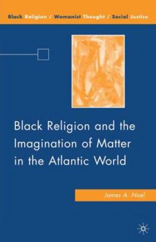 Black Religion and the Imagination of Matter in the Atlantic World - Book  of the Black Religion/Womanist Thought/Social Justice