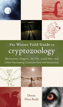 Paperback The Weiser Field Guide to Cryptozoology: Werewolves, Dragons, Skyfish, Lizard Men, and Other Fascinating Creatures Real and Mysterious Book