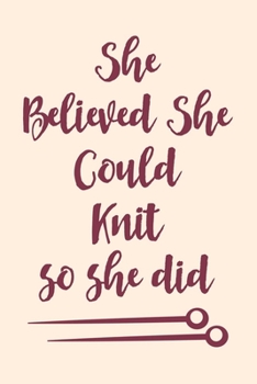 She Believed She Could Knit Notebook: Knitting Journal With Lined Pages For Women & Girls, Motivational Gift For Beginner And Advanced knitters.