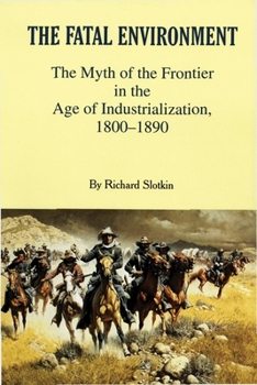 The Fatal Environment: The Myth of the Frontier in the Age of Industrialization, 1800-1890 - Book #2 of the Myth of the American Frontier