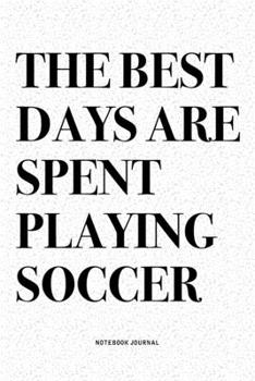 Paperback The Best Days Are Spent Playing Soccer: A 6x9 Inch Diary Notebook Journal With A Bold Text Font Slogan On A Matte Cover and 120 Blank Lined Pages Make Book