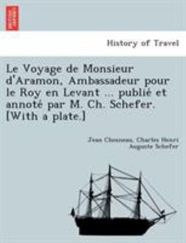 Paperback Le Voyage de Monsieur d'Aramon, Ambassadeur pour le Roy en Levant ... publie&#769; et annote&#769; par M. Ch. Schefer. [With a plate.] [French] Book