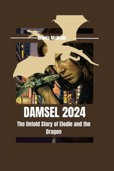 Damsel 2024 The Untold Story of Elodie and the Dragon: Everything You Need to Know About The Netflix movie Behind Millie Bobby Brown! Swords! Dragons!