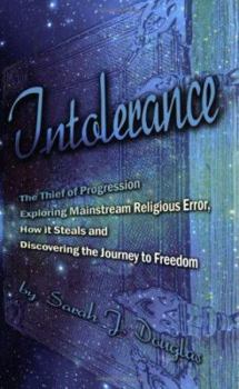 Intolerance, the Thief of Progression: Exploring Mainstream Religious Error, How It Steals and Discovering the Journey to Freedom