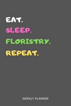 Paperback Eat Sleep Floristry Repeat Weekly Planner: Floristry Weekly Planner Includes Daily To Do Planner & Monthly Overview Book