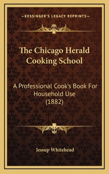 Hardcover The Chicago Herald Cooking School: A Professional Cook's Book for Household Use (1882) Book