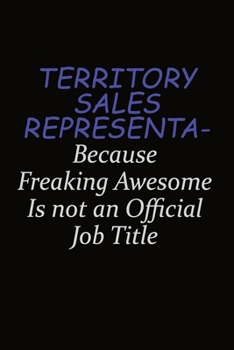 Paperback Territory Sales Representative Because Freaking Awesome Is Not An Official Job Title: Career journal, notebook and writing journal for encouraging men Book