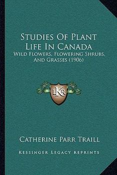 Paperback Studies Of Plant Life In Canada: Wild Flowers, Flowering Shrubs, And Grasses (1906) Book