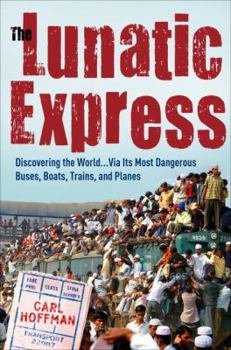 Hardcover The Lunatic Express: Discovering the World . . . Via Its Most Dangerous Buses, Boats, Trains, and Planes Book