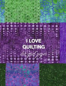 I Love Quilting Dot Grid Paper: 8.5x11 Notebook for Designing Quilts, Note Taking, Plotting, Planning & Scheming