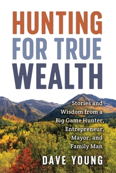 Paperback Hunting for True Wealth: Stories and Wisdom from a Big Game Hunter, Entrepreneur, Mayor, and Family Man Book