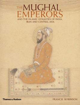 Hardcover The Mughal Emperors: And the Islamic Dynasties of India, Iran and Central Asia, 1206-1925 Book