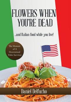 Hardcover Flowers When You'Re Dead... and Italian Food While You Live!: The Memoir of a Determined Polio Survivor Book