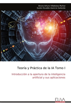 Teoría y Práctica de la IA Tomo I: Introducción a la apertura de la inteligencia artificial y sus aplicaciones (Spanish Edition)