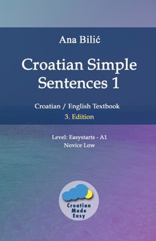 Croatian Simple Sentences 1: Croatian/English Textbook for Learning Croatian, Level Easystarts A1 = Novice Low, 3. Edition (Croatian Made Easy)