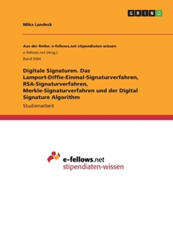 Digitale Signaturen. Das Lamport-Diffie-Einmal-Signaturverfahren, RSA-Signaturverfahren, Merkle-Signaturverfahren und der Digital Signature Algorithm (German Edition)