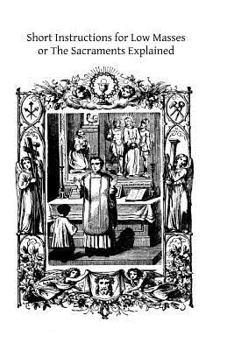 Paperback Short Instructions for Low Masses: or The Sacraments Explained Book