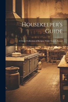 Paperback Housekeeper's Guide: A Choice Collection of Recipes, Tried, Tested, Proved Book