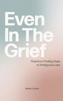 Paperback Even In The Grief: Poems on Finding Hope in Ambiguous Loss Book