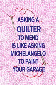 Paperback Asking a Quilter to Mend Is Like Asking Michelangelo to Paint Your Garage: 6x9 hex hexagon hexagonal paper to plan and design quilt patterns Book