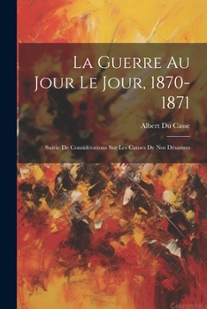 Paperback La Guerre Au Jour Le Jour, 1870-1871: Suivie De Considérations Sur Les Causes De Nos Désastres [French] Book