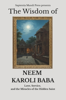 The Wisdom of Neem Karoli Baba: Love, Service, and the Miracles of the Hidden Saint (Bhakti Wisdom)