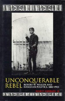 Hardcover Unconquerable Rebel: Robert W. Wilcox and Hawaiian Politics, 1880-1903 Book