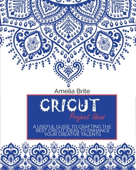 Paperback Cricut Project Ideas: A Useful Guide To Crafting The Best Cricut Ideas To Enhance Your Creative Talents Book