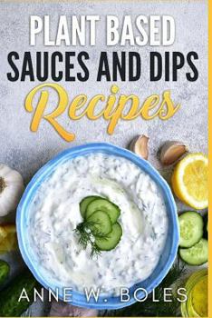 Paperback Plant Based Sauces and Dips Recipes: Beginner's Cookbook to Healthy Plant-Based Eating Book