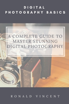 Paperback Digital Photography Basics: A Complete Guide to Master Stunning Digital Photography Book