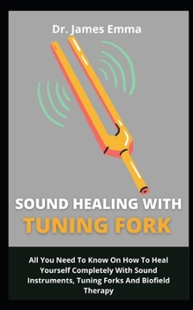 Paperback Sound Healing With Tuning Fork: All You Need To Know On How To Heal Yourself Completely With Sound Instruments, Tuning Forks And Biofield Therapy Book