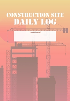 Construction Site Daily Log: Construction Superintendent Daily Log Book | Jobsite Project Management Report, Site Book, Labourer Notebook Diary, Tasks, Schedules