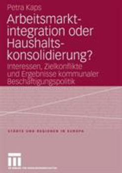 Paperback Arbeitsmarktintegration Oder Haushaltskonsolidierung?: Interessen, Zielkonflikte Und Ergebnisse Kommunaler Beschäftigungspolitik [German] Book