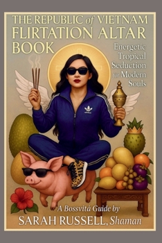The Republic of Vietnam Flirtation Altar Book: Energetic Tropical Seduction for Modern Souls (A Bossvita Guide)