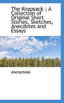 Paperback The Knapsack; A Collection of Original Short Stories, Sketches, Anecdotes and Essays Book