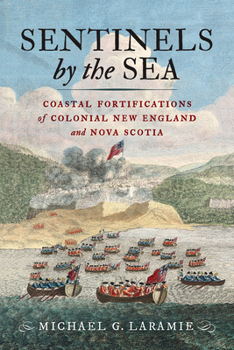 Hardcover Sentinels by the Sea: Coastal Fortifications of Colonial New England and Nova Scotia Book