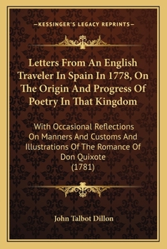 Letters From An English Traveler In Spain In 1778, On The Origin And Progress Of Poetry In That Kingdom: With Occasional Reflections On Manners And ... Of The Romance Of Don Quixote