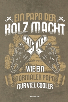 Ein Papa der Holz macht Wie ein normaler Papa nur viel cooler - Notizbuch: F�r Holzf�ller, Holzliebhaber Notizbuch Tagebuch ... Holzf�ller, Waldarbeiter & F�rster Geschenk Holz Wald Motors�ge Fans Not