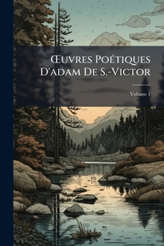 Œuvres Poétiques D'adam De S.-Victor: Précédées D'un Essai Sur Sa Vie Et Ses Ouvrages, Volume 1