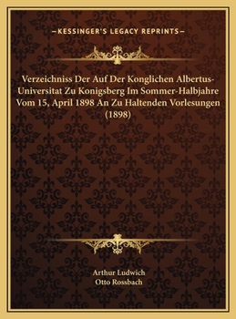 Verzeichniss Der Auf Der Konglichen Albertus-Universitat Zu Konigsberg Im Sommer-Halbjahre Vom 15, April 1898 An Zu Haltenden Vorlesungen (1898)