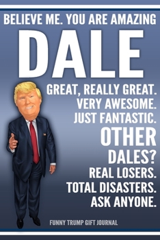 Paperback Funny Trump Journal - Believe Me. You Are Amazing Dale Great, Really Great. Very Awesome. Just Fantastic. Other Dales? Real Losers. Total Disasters. A Book