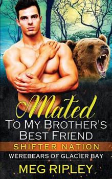 Mated To My Brother's Best Friend - Book #2 of the Shifter Nation: Werebears Of Glacier Bay #1 To