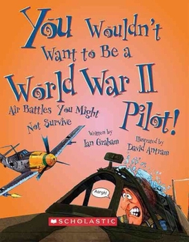 You Wouldn't Want to Be a World War II Pilot!: Air Battles You Might Not Survive - Book  of the You Wouldn't Want to...