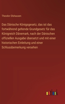 Das Dänische Königsgesetz, das ist das fortwährend geltende Grundgesetz für das Königreich Dänemark, nach der Dänischen offiziellen Ausgabe übersetzt ... Schlussbemerkung versehen (German Edition)