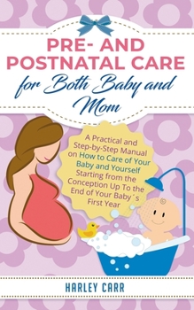 Paperback Pre- and Postnatal care for Both Baby and Mom: A Practical and Step-by-Step Manual on How to Care of Your Baby and Yourself Starting from the Concepti Book