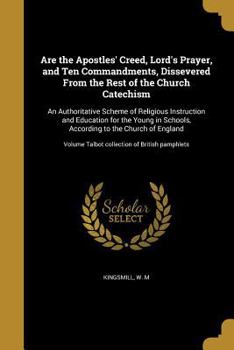 Are the Apostles' Creed, Lord's Prayer, and Ten Commandments, Dissevered From the Rest of the Church Catechism: An Authoritative Scheme of Religious Instruction and Education for the Young in Schools,
