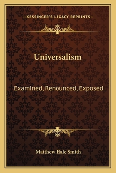 Universalism Examined, Renounced, Exposed: In a Series of Lectures, Embracing the Experience of the Author During a Ministry of Twelve Years, and the Testimony of Universalist Ministers to the Dreadfu