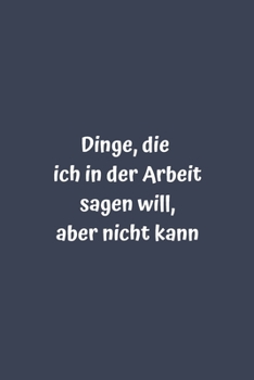 Paperback Dinge, die ich in der Arbeit sagen will, aber nicht kann: Liniertes Notizbuch [German] Book