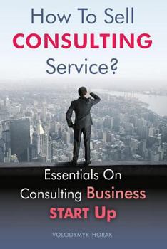 Paperback How To Sell Consulting Service?: Essentials On Consulting Business Start Up Book