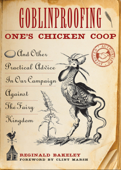 Goblinproofing One's Chicken Coop: And Other Practical Advice in Our Campaign against Fairies, Gnomes, Goblins, and Other Nasty Members of the Fairy Kingdom